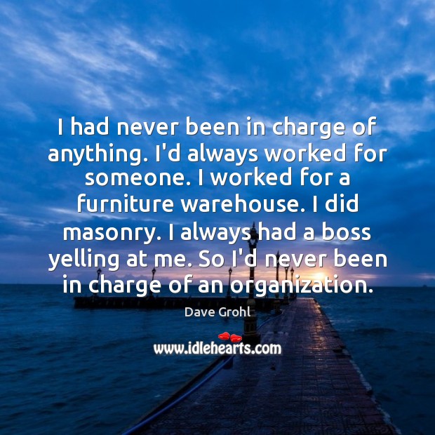 I had never been in charge of anything. I’d always worked for Dave Grohl Picture Quote