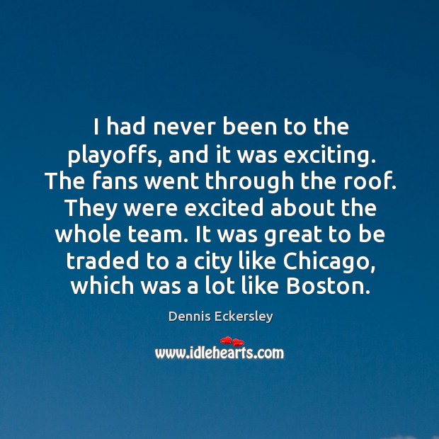 I had never been to the playoffs, and it was exciting. The fans went through the roof. Image