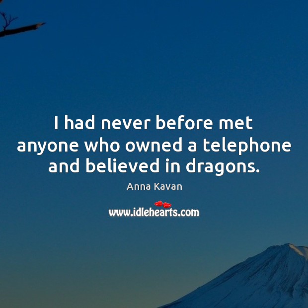 I had never before met anyone who owned a telephone and believed in dragons. Anna Kavan Picture Quote