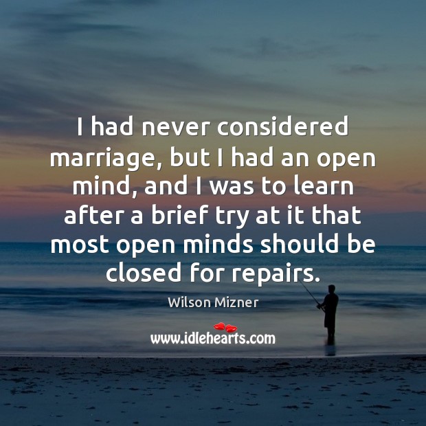 I had never considered marriage, but I had an open mind, and Wilson Mizner Picture Quote