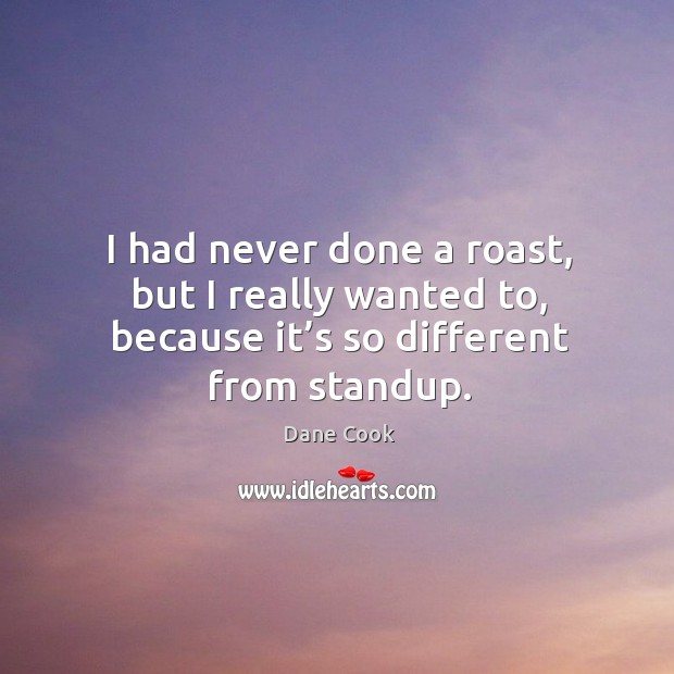 I had never done a roast, but I really wanted to, because it’s so different from standup. Dane Cook Picture Quote