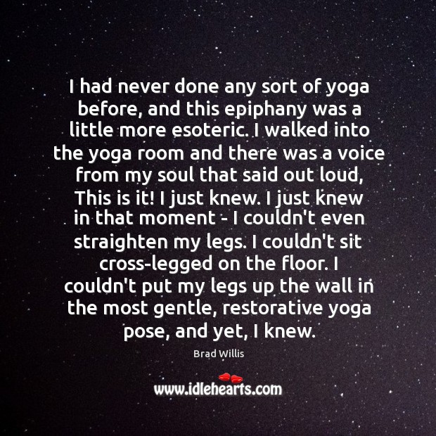 I had never done any sort of yoga before, and this epiphany Brad Willis Picture Quote