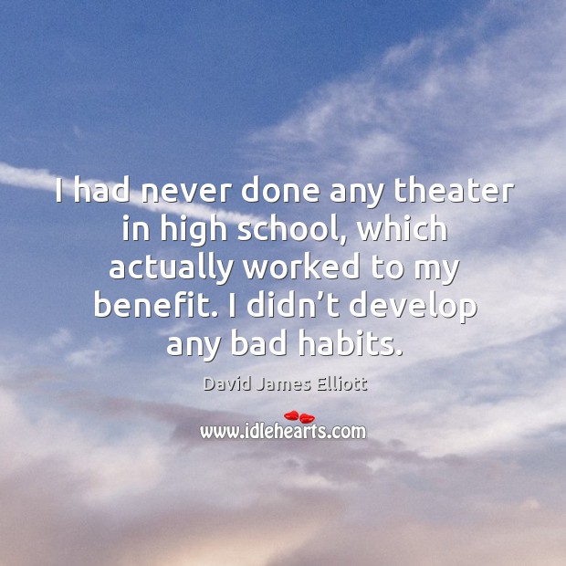 I had never done any theater in high school, which actually worked to my benefit. David James Elliott Picture Quote