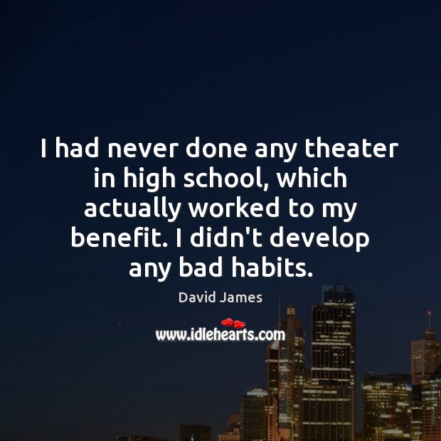I had never done any theater in high school, which actually worked David James Picture Quote