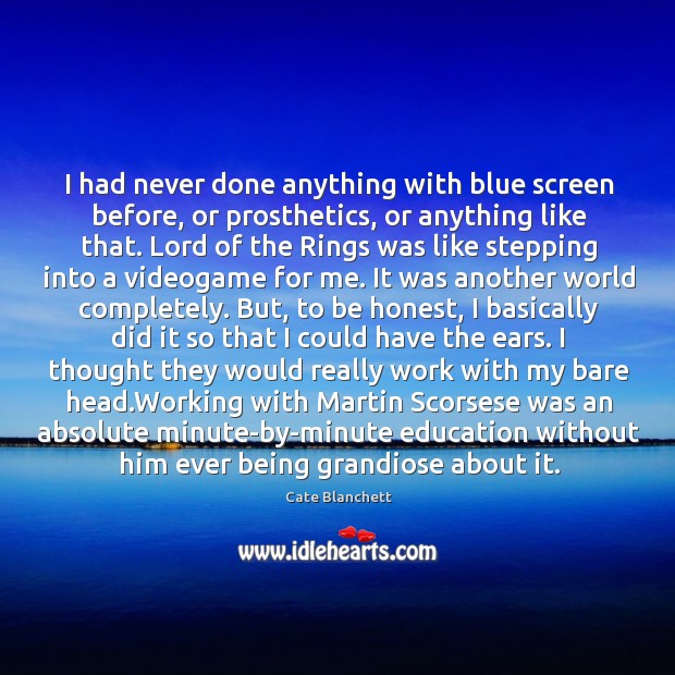I had never done anything with blue screen before, or prosthetics, or anything like that. Cate Blanchett Picture Quote