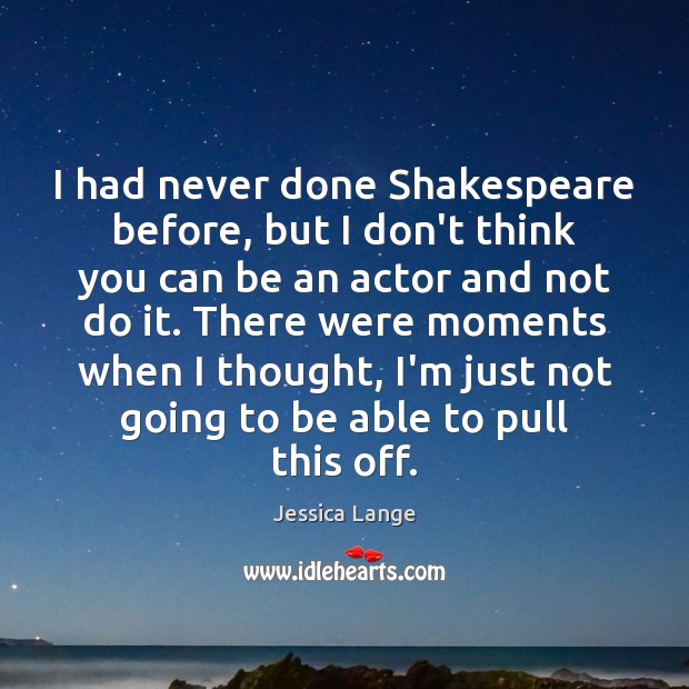 I had never done Shakespeare before, but I don’t think you can Jessica Lange Picture Quote