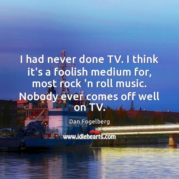 I had never done TV. I think it’s a foolish medium for, Dan Fogelberg Picture Quote