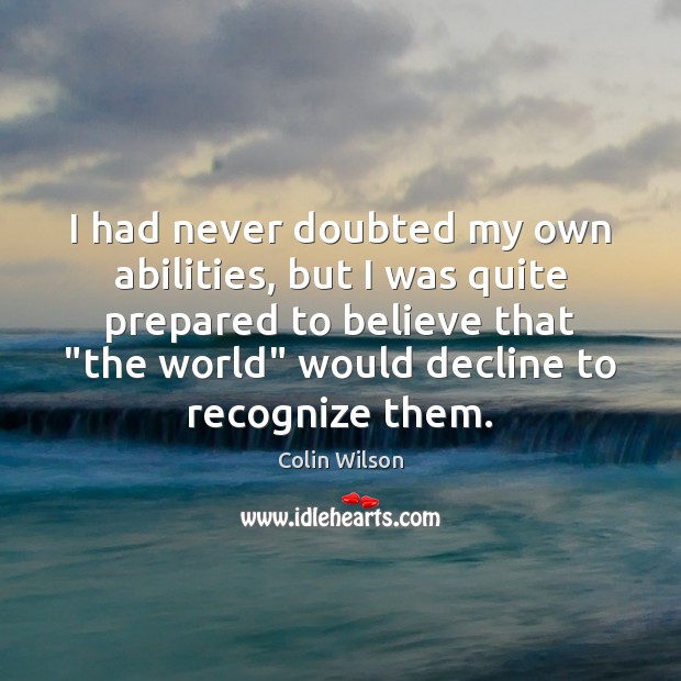 I had never doubted my own abilities, but I was quite prepared Colin Wilson Picture Quote