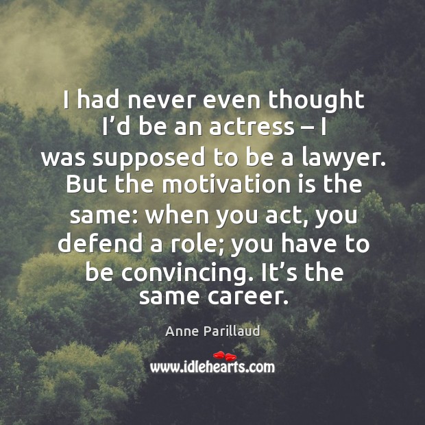 I had never even thought I’d be an actress – I was supposed to be a lawyer. Anne Parillaud Picture Quote