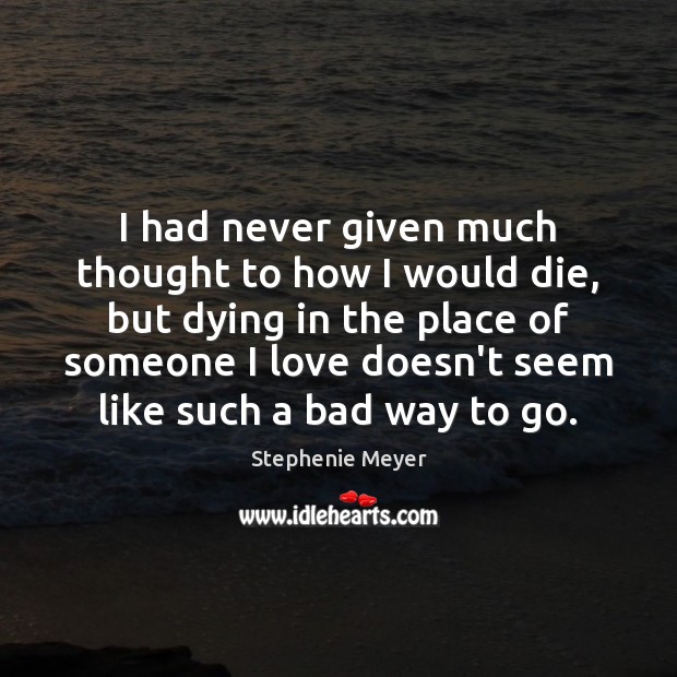 I had never given much thought to how I would die, but Stephenie Meyer Picture Quote