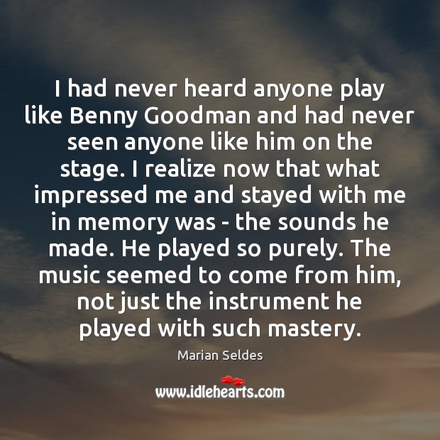 I had never heard anyone play like Benny Goodman and had never Realize Quotes Image