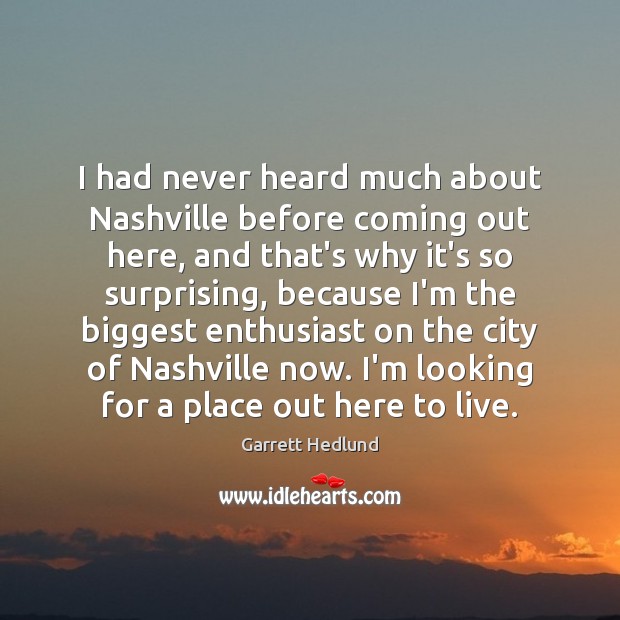 I had never heard much about Nashville before coming out here, and Garrett Hedlund Picture Quote