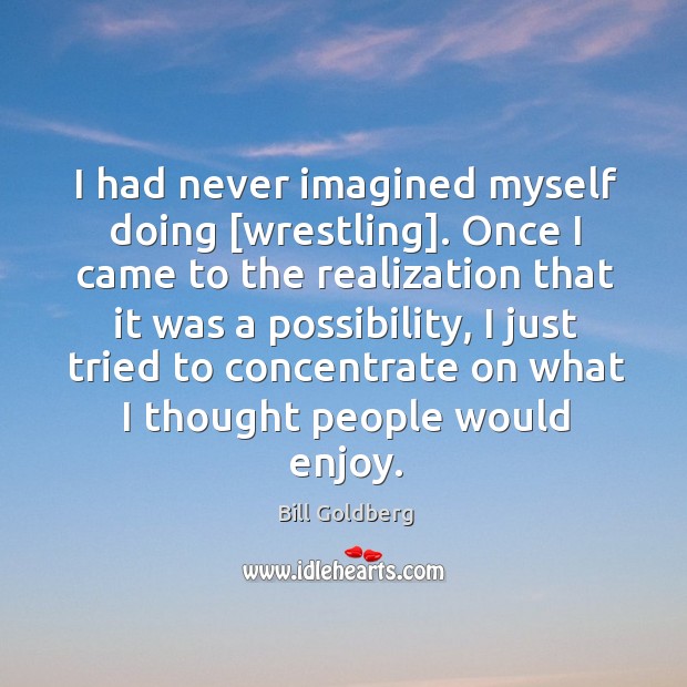 I had never imagined myself doing [wrestling]. Once I came to the Image