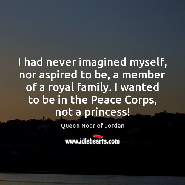 I had never imagined myself, nor aspired to be, a member of Queen Noor of Jordan Picture Quote
