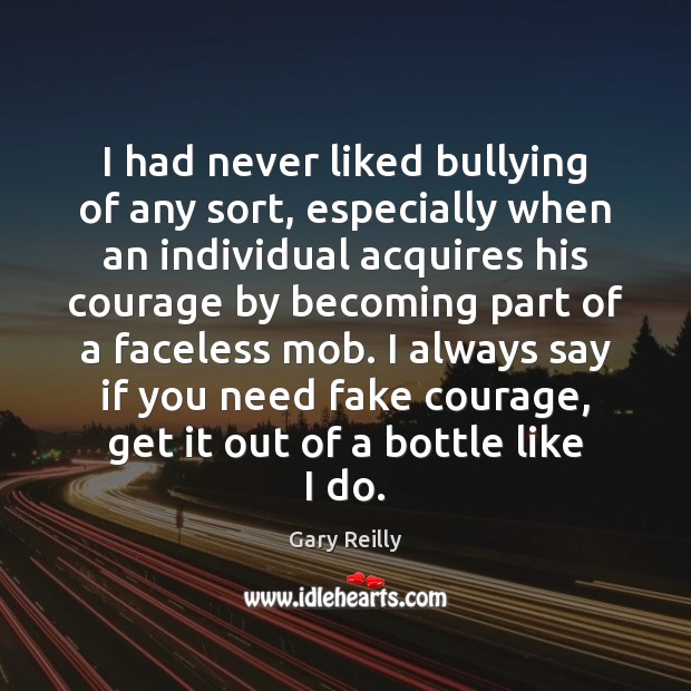 I had never liked bullying of any sort, especially when an individual Gary Reilly Picture Quote