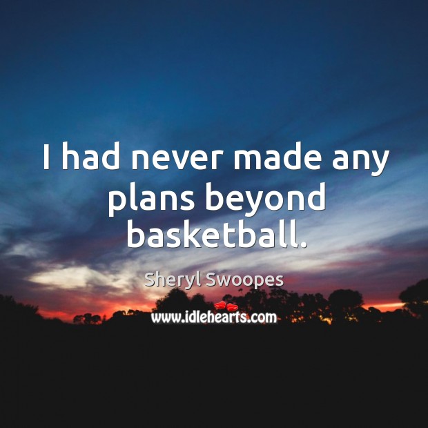 I had never made any plans beyond basketball. Sheryl Swoopes Picture Quote