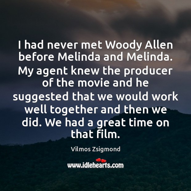I had never met Woody Allen before Melinda and Melinda. My agent Vilmos Zsigmond Picture Quote