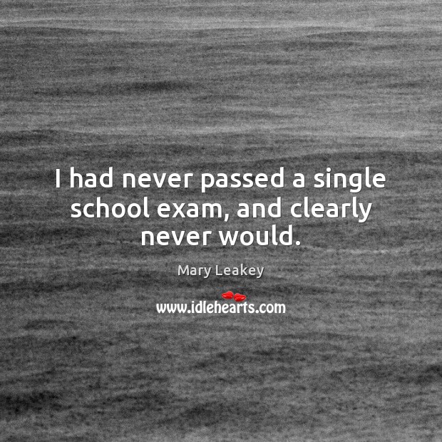 I had never passed a single school exam, and clearly never would. Mary Leakey Picture Quote
