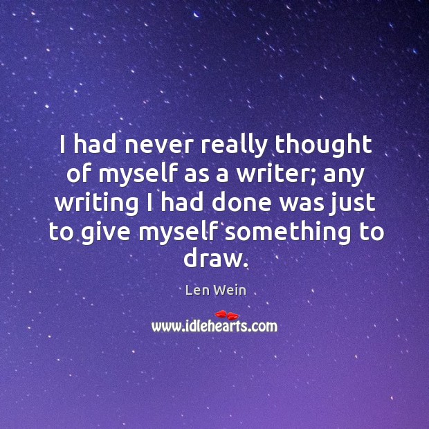 I had never really thought of myself as a writer; any writing I had done was just to give myself something to draw. Len Wein Picture Quote