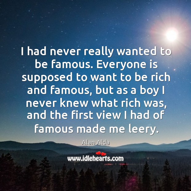 I had never really wanted to be famous. Everyone is supposed to Alan Alda Picture Quote