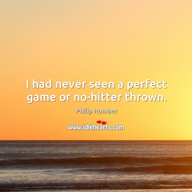 I had never seen a perfect game or no-hitter thrown. Philip Humber Picture Quote