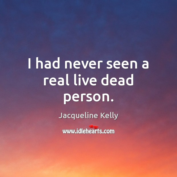 I had never seen a real live dead person. Jacqueline Kelly Picture Quote