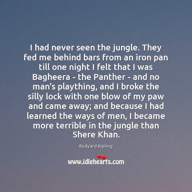 I had never seen the jungle. They fed me behind bars from Rudyard Kipling Picture Quote