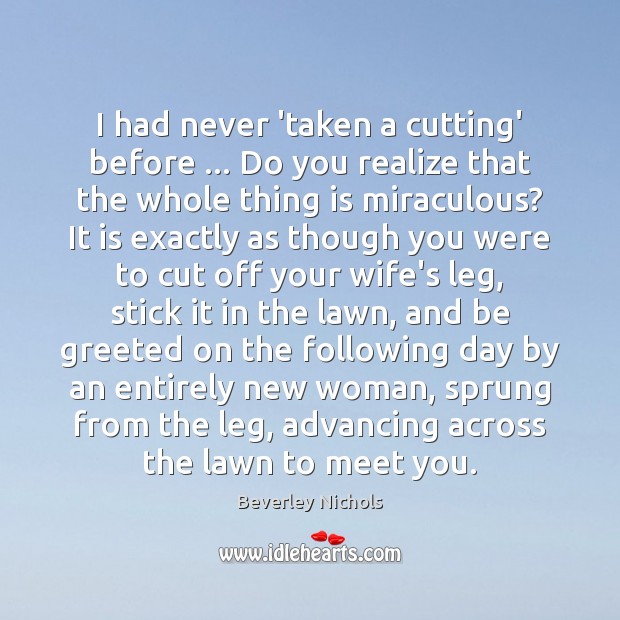 I had never ‘taken a cutting’ before … Do you realize that the Beverley Nichols Picture Quote