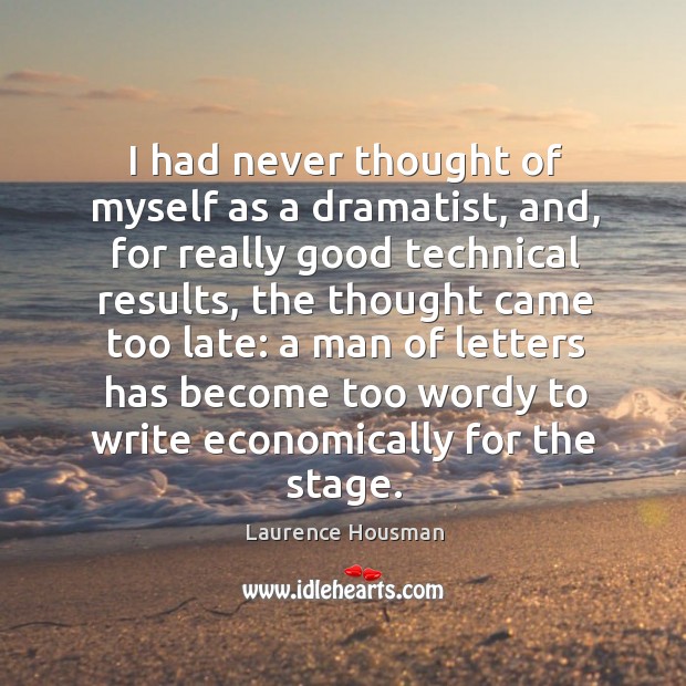I had never thought of myself as a dramatist, and, for really good technical results, the thought came too late: Laurence Housman Picture Quote