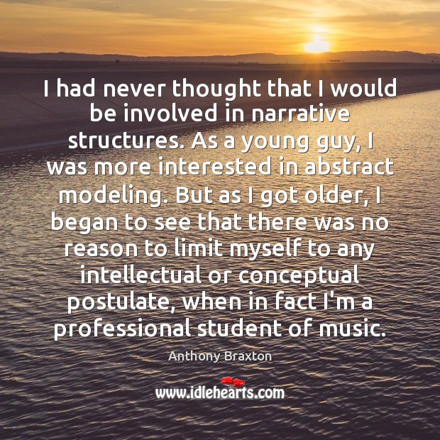 I had never thought that I would be involved in narrative structures. Anthony Braxton Picture Quote