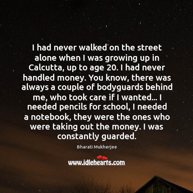 I had never walked on the street alone when I was growing Bharati Mukherjee Picture Quote