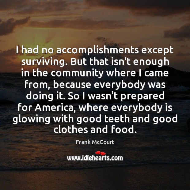 I had no accomplishments except surviving. But that isn’t enough in the Frank McCourt Picture Quote