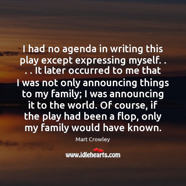 I had no agenda in writing this play except expressing myself. . . . It Mart Crowley Picture Quote