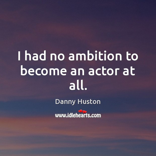 I had no ambition to become an actor at all. Danny Huston Picture Quote