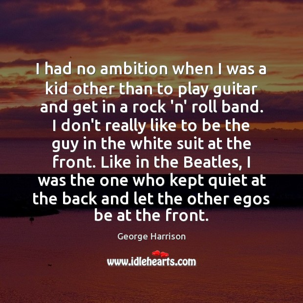 I had no ambition when I was a kid other than to George Harrison Picture Quote