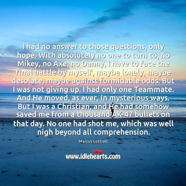 I had no answer to those questions, only hope. With absolutely no Marcus Luttrell Picture Quote