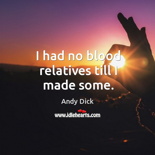 I had no blood relatives till I made some. Andy Dick Picture Quote
