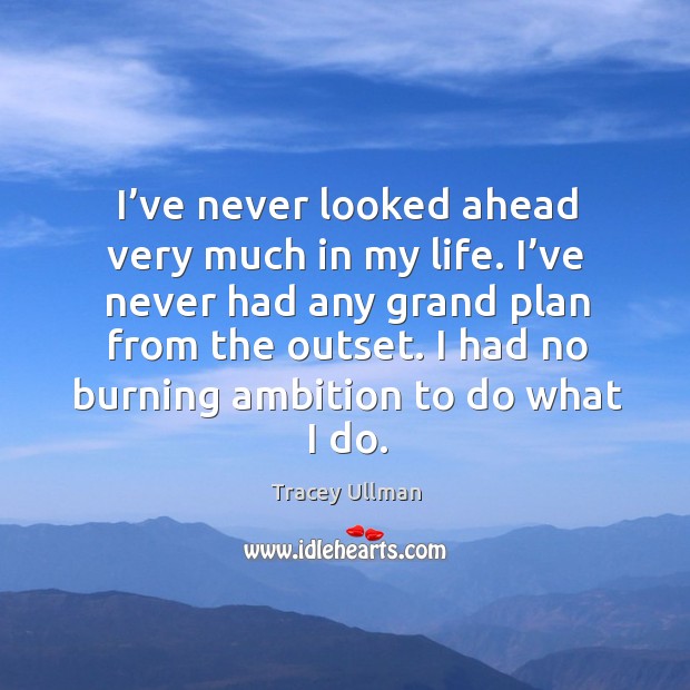 I had no burning ambition to do what I do. Image