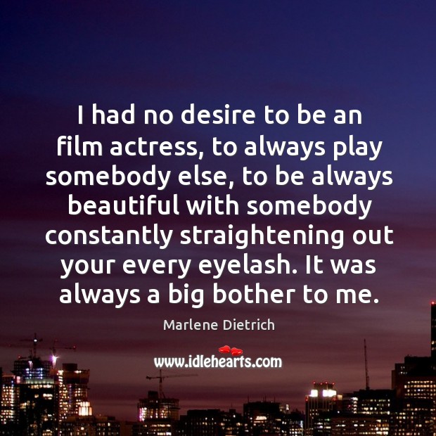 I had no desire to be an film actress, to always play somebody else Marlene Dietrich Picture Quote