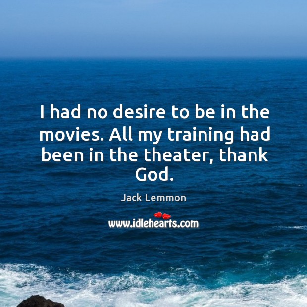 I had no desire to be in the movies. All my training had been in the theater, thank God. Image