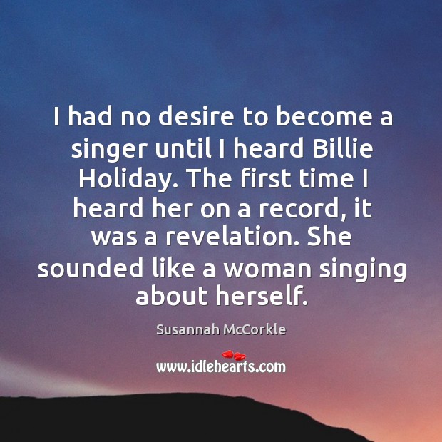 I had no desire to become a singer until I heard Billie Susannah McCorkle Picture Quote