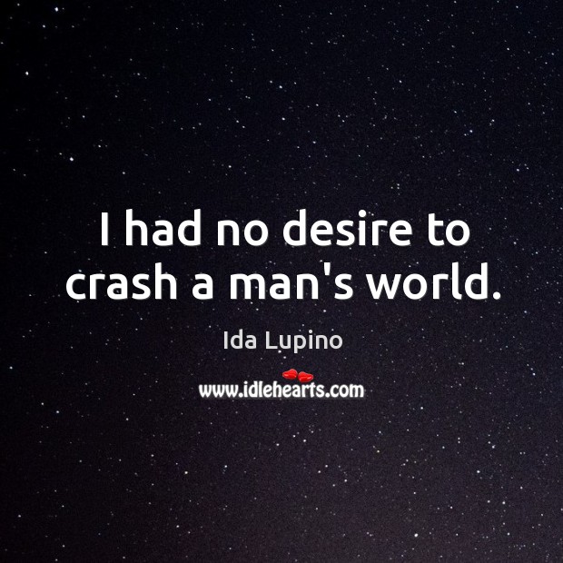 I had no desire to crash a man’s world. Ida Lupino Picture Quote