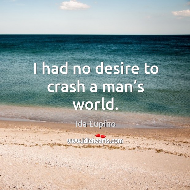 I had no desire to crash a man’s world. Ida Lupino Picture Quote