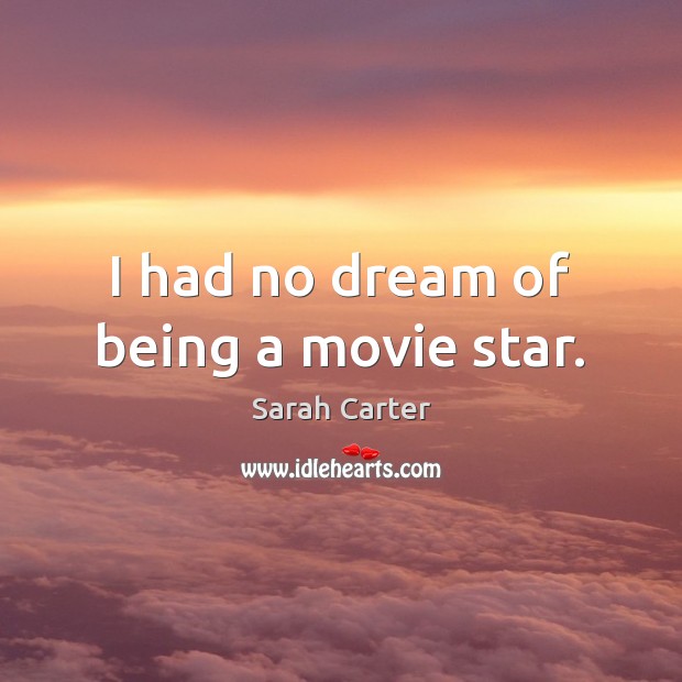I had no dream of being a movie star. Sarah Carter Picture Quote