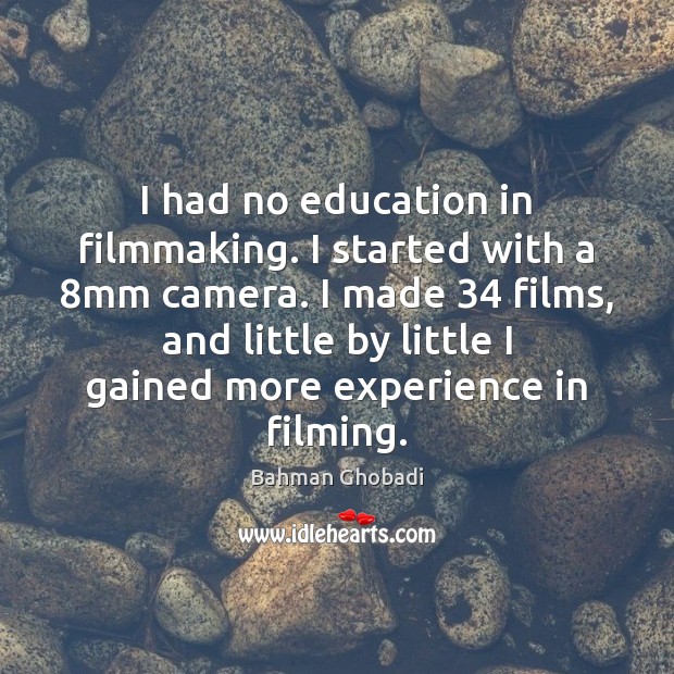 I had no education in filmmaking. I started with a 8mm camera. Bahman Ghobadi Picture Quote