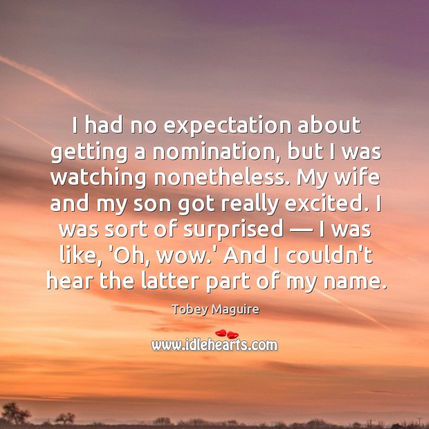 I had no expectation about getting a nomination, but I was watching Tobey Maguire Picture Quote