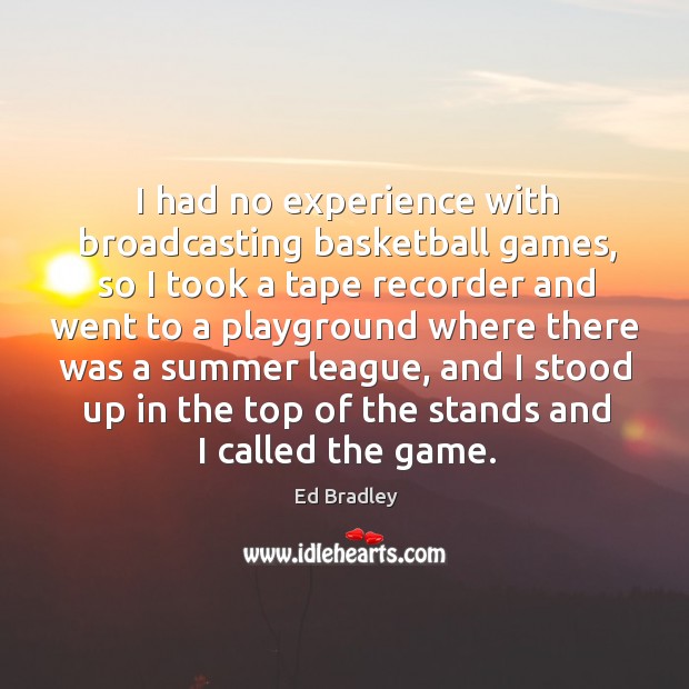 I had no experience with broadcasting basketball games Ed Bradley Picture Quote