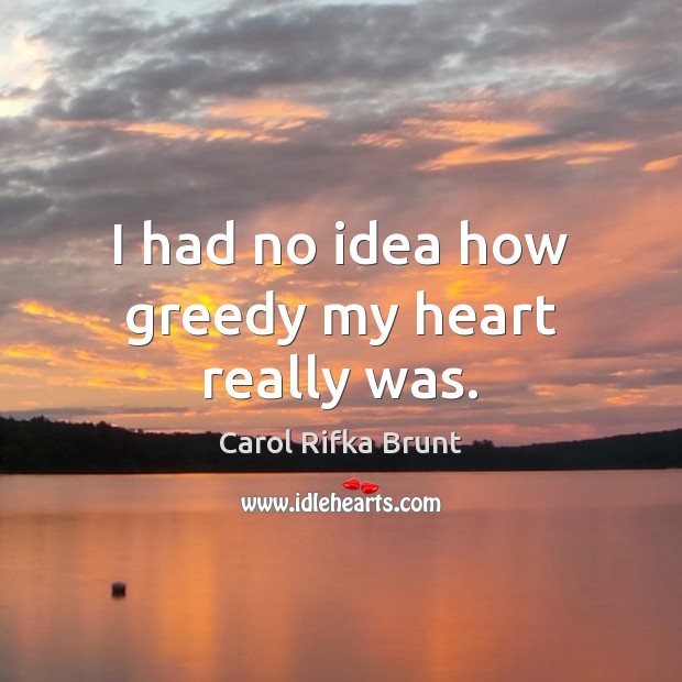 I had no idea how greedy my heart really was. Carol Rifka Brunt Picture Quote