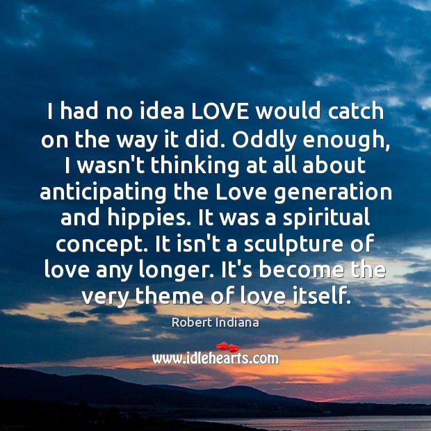 I had no idea LOVE would catch on the way it did. Robert Indiana Picture Quote