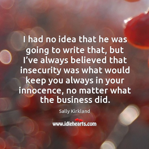 I had no idea that he was going to write that, but I’ve always believed that insecurity No Matter What Quotes Image